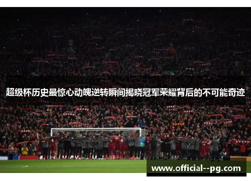 超级杯历史最惊心动魄逆转瞬间揭晓冠军荣耀背后的不可能奇迹 超级杯历史最惊心动魄逆转瞬间揭晓冠军荣耀背后的不可能奇迹