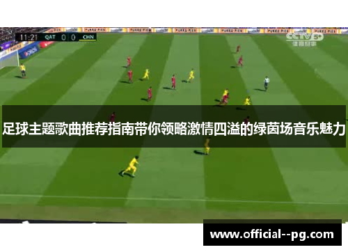 足球主题歌曲推荐指南带你领略激情四溢的绿茵场音乐魅力