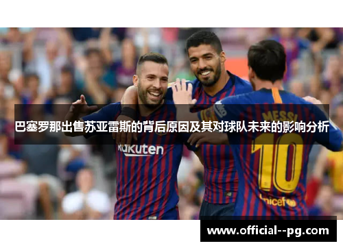 巴塞罗那出售苏亚雷斯的背后原因及其对球队未来的影响分析