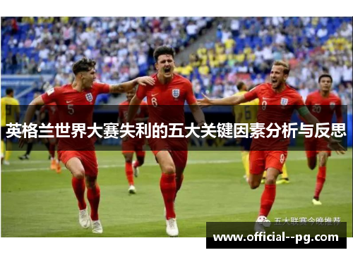 英格兰世界大赛失利的五大关键因素分析与反思
