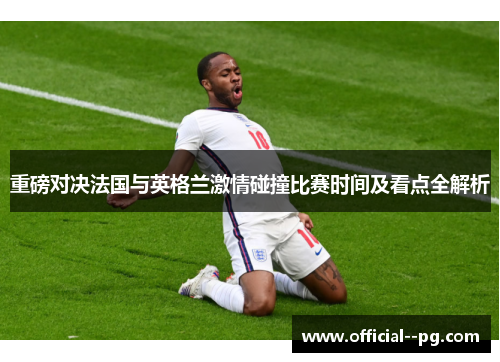 重磅对决法国与英格兰激情碰撞比赛时间及看点全解析