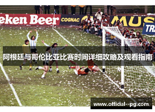 阿根廷与哥伦比亚比赛时间详细攻略及观看指南