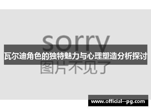 瓦尔迪角色的独特魅力与心理塑造分析探讨 瓦尔迪角色的独特魅力与心理塑造分析探讨