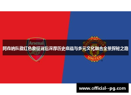 阿森纳队徽红色象征背后深厚历史底蕴与多元文化融合全景探秘之路 阿森纳队徽红色象征背后深厚历史底蕴与多元文化融合全景探秘之路