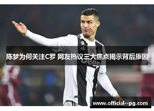 陈梦为何关注C罗 网友热议三大焦点揭示背后原因