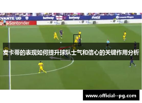 麦卡蒂的表现如何提升球队士气和信心的关键作用分析 麦卡蒂的表现如何提升球队士气和信心的关键作用分析