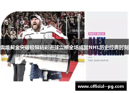 奥维契金突破极限精彩进球震撼全场成就NHL历史经典时刻 奥维契金突破极限精彩进球震撼全场成就NHL历史经典时刻