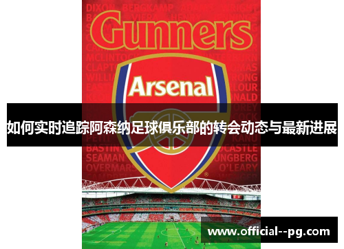 如何实时追踪阿森纳足球俱乐部的转会动态与最新进展