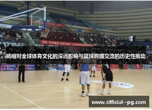 姚明对全球体育文化的深远影响与篮球跨国交流的历史性推动 姚明对全球体育文化的深远影响与篮球跨国交流的历史性推动