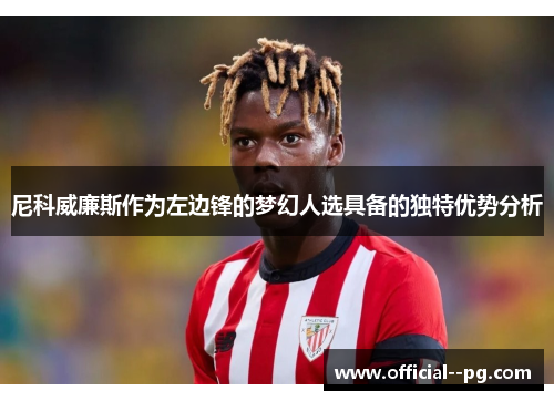 尼科威廉斯作为左边锋的梦幻人选具备的独特优势分析 尼科威廉斯作为左边锋的梦幻人选具备的独特优势分析