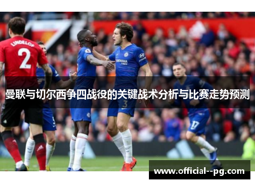曼联与切尔西争四战役的关键战术分析与比赛走势预测