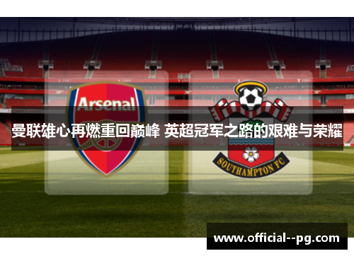 曼联雄心再燃重回巅峰 英超冠军之路的艰难与荣耀 曼联雄心再燃重回巅峰 英超冠军之路的艰难与荣耀