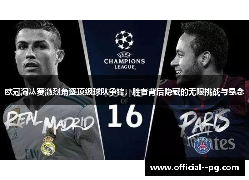 欧冠淘汰赛激烈角逐顶级球队争锋,胜者背后隐藏的无限挑战与悬念 欧冠淘汰赛激烈角逐顶级球队争锋,胜者背后隐藏的无限挑战与悬念