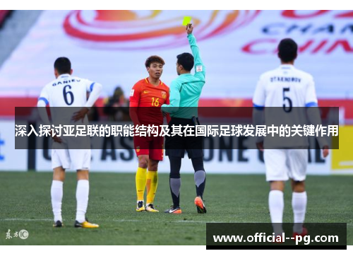 深入探讨亚足联的职能结构及其在国际足球发展中的关键作用