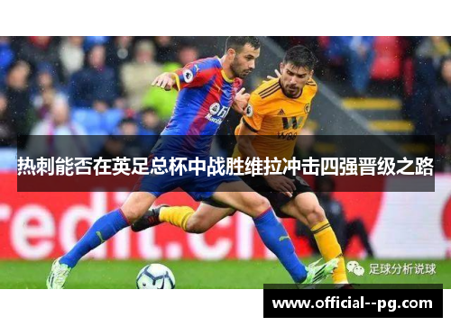 热刺能否在英足总杯中战胜维拉冲击四强晋级之路