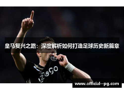 皇马复兴之路：深度解析如何打造足球历史新篇章