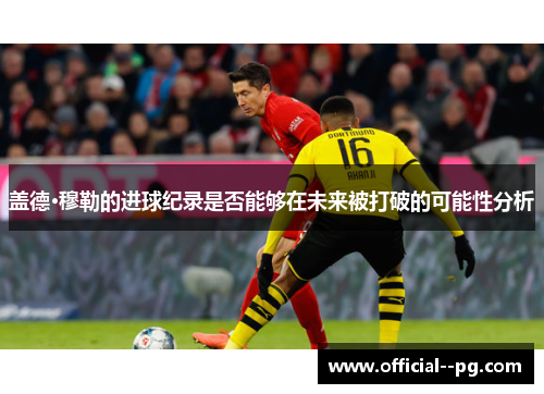 盖德·穆勒的进球纪录是否能够在未来被打破的可能性分析