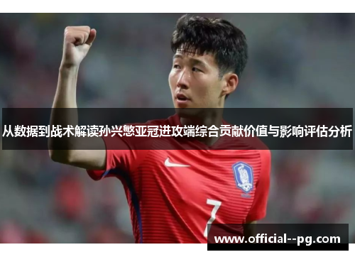 从数据到战术解读孙兴慜亚冠进攻端综合贡献价值与影响评估分析
