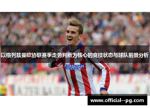 以格列兹曼欧协联赛季走势判断为核心的竞技状态与球队前景分析