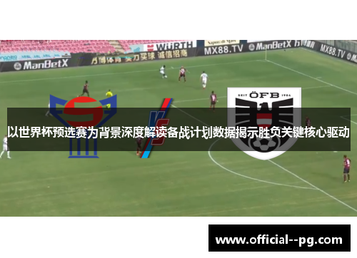 以世界杯预选赛为背景深度解读备战计划数据揭示胜负关键核心驱动