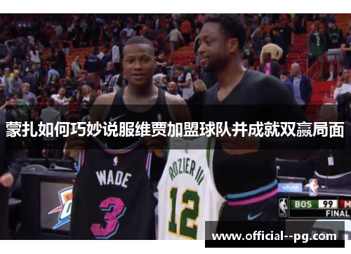 蒙扎如何巧妙说服维贾加盟球队并成就双赢局面