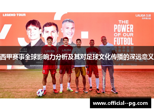 西甲赛事全球影响力分析及其对足球文化传播的深远意义 西甲赛事全球影响力分析及其对足球文化传播的深远意义