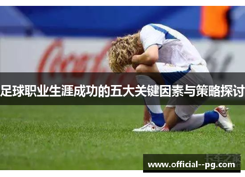 足球职业生涯成功的五大关键因素与策略探讨 足球职业生涯成功的五大关键因素与策略探讨