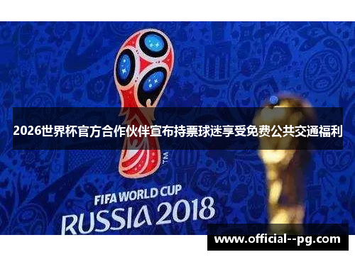 2026世界杯官方合作伙伴宣布持票球迷享受免费公共交通福利