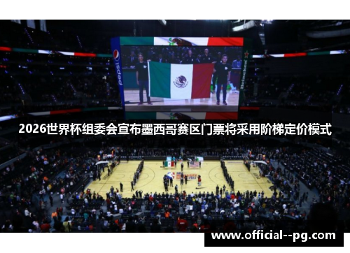 2026世界杯组委会宣布墨西哥赛区门票将采用阶梯定价模式 2026世界杯组委会宣布墨西哥赛区门票将采用阶梯定价模式