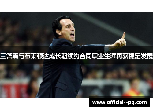 三笘薰与布莱顿达成长期续约合同职业生涯再获稳定发展 三笘薰与布莱顿达成长期续约合同职业生涯再获稳定发展