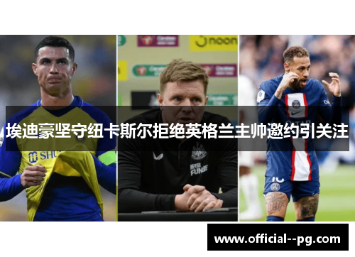 埃迪豪坚守纽卡斯尔拒绝英格兰主帅邀约引关注