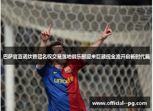 巴萨官宣诺坎普冠名权交易落地俱乐部迎来巨额现金流开启新时代篇