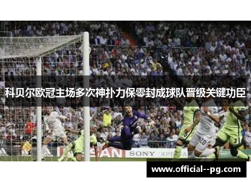 科贝尔欧冠主场多次神扑力保零封成球队晋级关键功臣 科贝尔欧冠主场多次神扑力保零封成球队晋级关键功臣