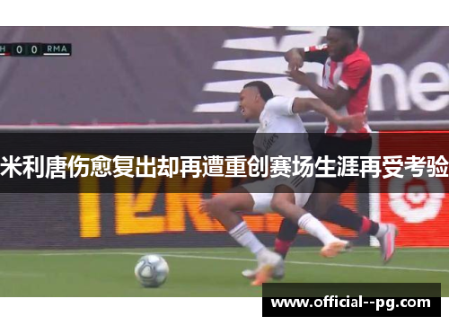 米利唐伤愈复出却再遭重创赛场生涯再受考验 米利唐伤愈复出却再遭重创赛场生涯再受考验