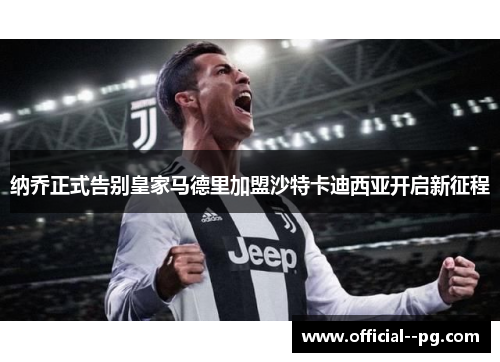 纳乔正式告别皇家马德里加盟沙特卡迪西亚开启新征程 纳乔正式告别皇家马德里加盟沙特卡迪西亚开启新征程