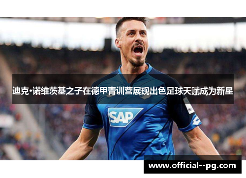 迪克·诺维茨基之子在德甲青训营展现出色足球天赋成为新星