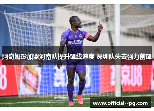 阿奇姆彭加盟河南队提升锋线速度 深圳队失去强力前锋