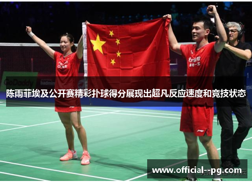 陈雨菲埃及公开赛精彩扑球得分展现出超凡反应速度和竞技状态