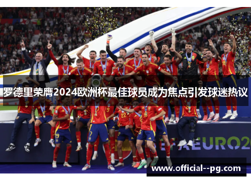 罗德里荣膺2024欧洲杯最佳球员成为焦点引发球迷热议 罗德里荣膺2024欧洲杯最佳球员成为焦点引发球迷热议