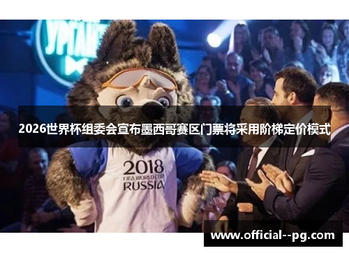 2026世界杯组委会宣布墨西哥赛区门票将采用阶梯定价模式