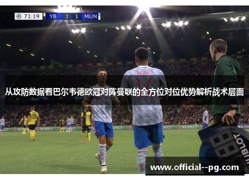 从攻防数据看巴尔韦德欧冠对阵曼联的全方位对位优势解析战术层面 从攻防数据看巴尔韦德欧冠对阵曼联的全方位对位优势解析战术层面