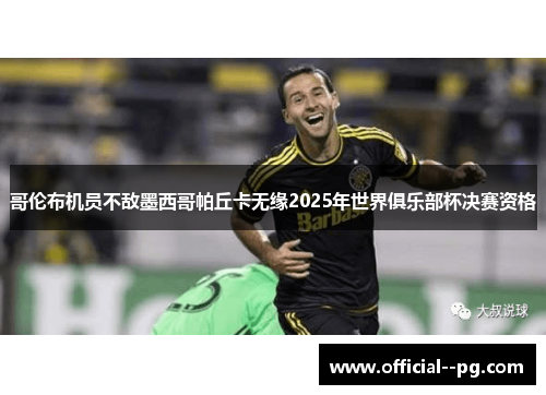 哥伦布机员不敌墨西哥帕丘卡无缘2025年世界俱乐部杯决赛资格 哥伦布机员不敌墨西哥帕丘卡无缘2025年世界俱乐部杯决赛资格