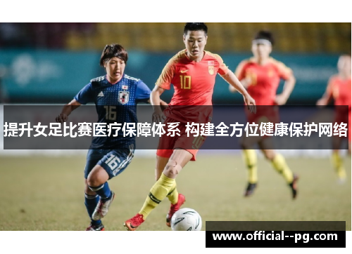 提升女足比赛医疗保障体系 构建全方位健康保护网络 提升女足比赛医疗保障体系 构建全方位健康保护网络