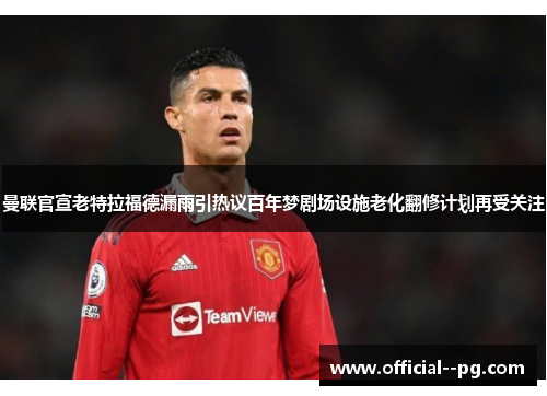 曼联官宣老特拉福德漏雨引热议百年梦剧场设施老化翻修计划再受关注 曼联官宣老特拉福德漏雨引热议百年梦剧场设施老化翻修计划再受关注