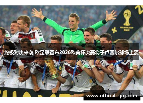 终极对决来袭 欧足联宣布2026欧美杯决赛将于卢塞尔球场上演 终极对决来袭 欧足联宣布2026欧美杯决赛将于卢塞尔球场上演