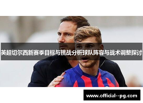 英超切尔西新赛季目标与挑战分析球队阵容与战术调整探讨 英超切尔西新赛季目标与挑战分析球队阵容与战术调整探讨