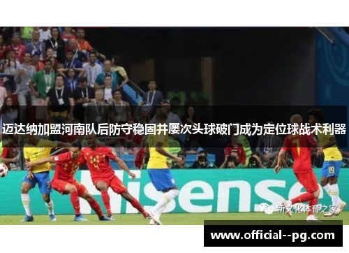 迈达纳加盟河南队后防守稳固并屡次头球破门成为定位球战术利器 迈达纳加盟河南队后防守稳固并屡次头球破门成为定位球战术利器